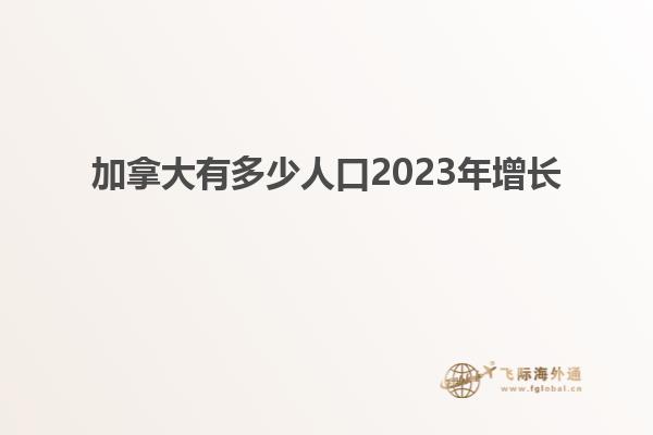 加拿大有多少人口2023年增長(zhǎng)