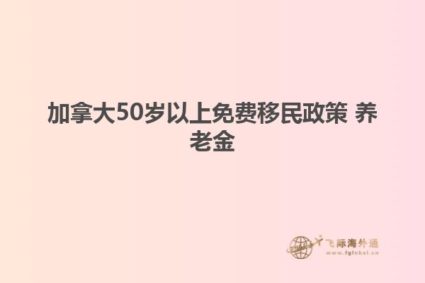 加拿大50歲以上免費移民政策 養(yǎng)老金