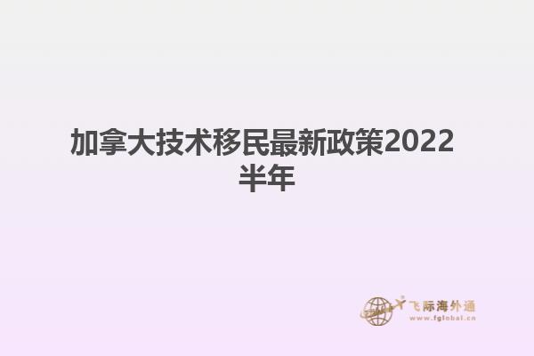 加拿大技術(shù)移民最新政策2022 半年