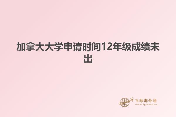 加拿大大學申請時間12年級成績未出