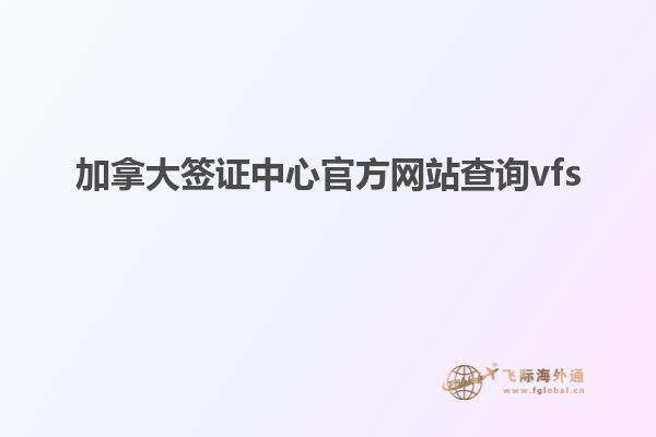 加拿大簽證中心官方網站查詢vfs