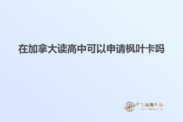 在加拿大讀高中可以申請楓葉卡嗎