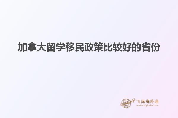 加拿大留學(xué)移民政策比較好的省份