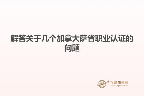 解答關(guān)于幾個加拿大薩省職業(yè)認證的問題