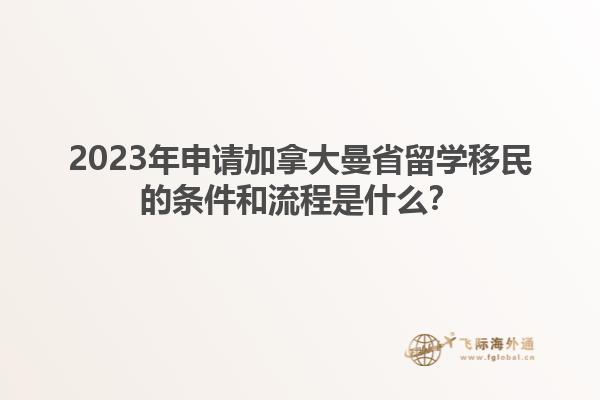 2023年申請加拿大曼省留學(xué)移民的條件和流程是什么？