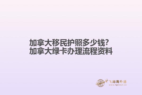 加拿大移民護(hù)照多少錢(qián)？加拿大綠卡辦理流程資料