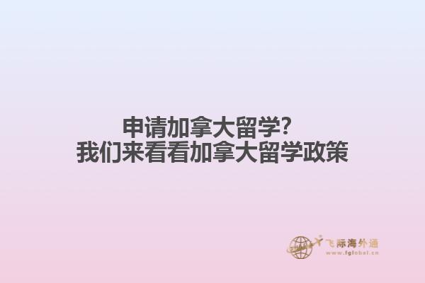 申請加拿大留學(xué)？我們來看看加拿大留學(xué)政策