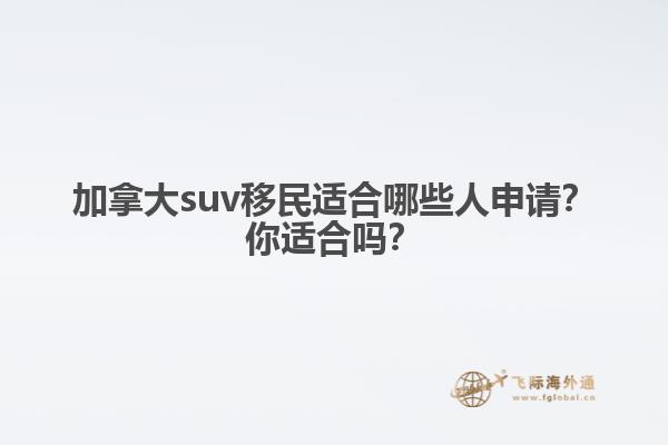 加拿大suv移民適合哪些人申請？你適合嗎？