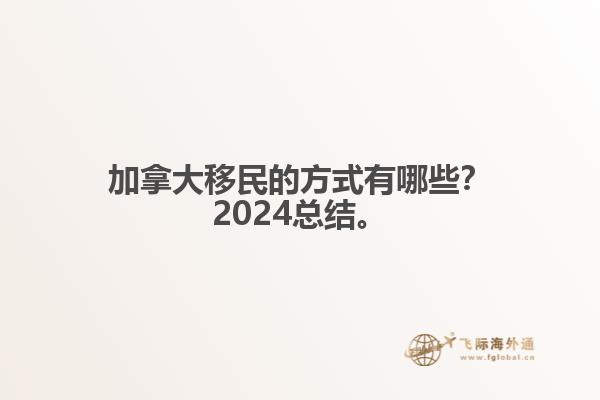 加拿大移民的方式有哪些？2024總結(jié)來(lái)啦。1.jpg