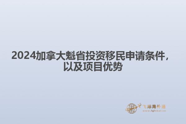 2024加拿大魁省投資移民申請條件，以及項目優(yōu)勢