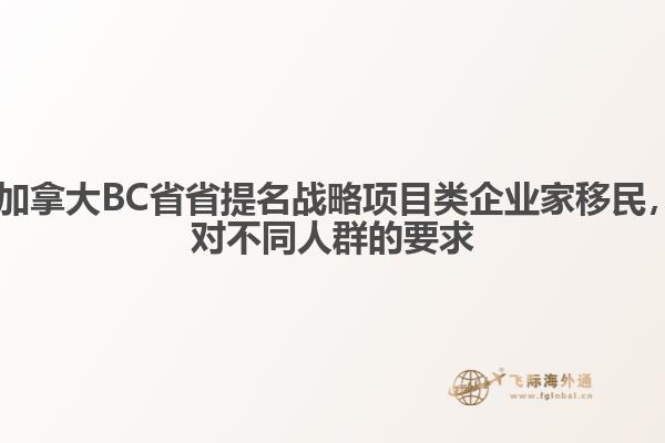 ?加拿大BC省省提名戰(zhàn)略項目類企業(yè)家移民，對不同人群的要求