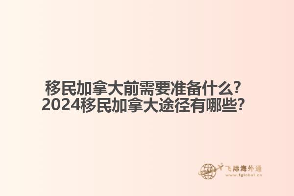 移民加拿大前需要準備什么？2024移民加拿大途徑有哪些？