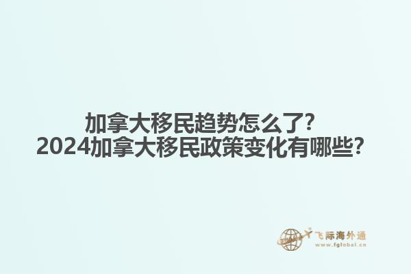 加拿大移民趨勢怎么了？2024加拿大移民政策變化有哪些？