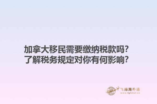 加拿大移民需要繳納稅款嗎？了解稅務(wù)規(guī)定對(duì)你有何影響？