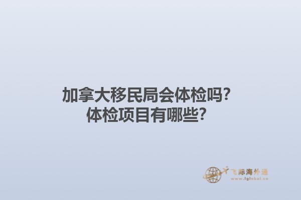 加拿大移民局會體檢嗎？體檢項目有哪些？