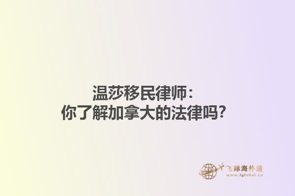 溫莎移民律師：你了解加拿大的法律嗎？