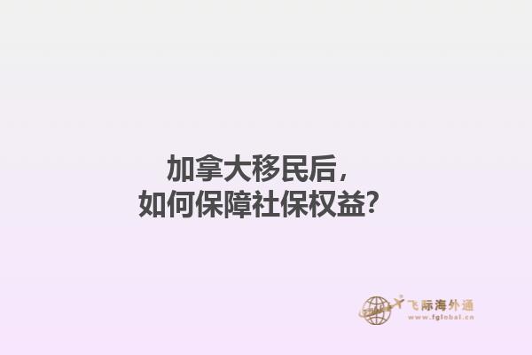 加拿大移民后，如何保障社保權(quán)益？