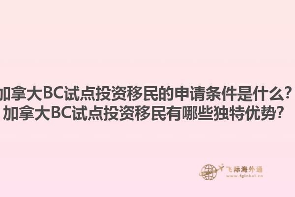 加拿大BC試點(diǎn)投資移民的申請條件是什么？加拿大BC試點(diǎn)投資移民有哪些獨(dú)特優(yōu)勢？1.jpg