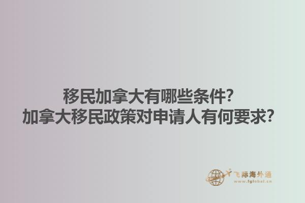 移民加拿大有哪些條件？加拿大移民政策對申請人有何要求？1.jpg