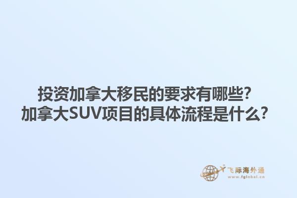 投資加拿大移民的要求有哪些？加拿大SUV項(xiàng)目的具體流程是什么？1.jpg