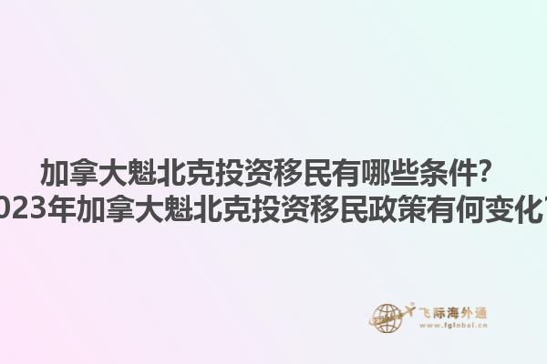 加拿大魁北克投資移民有哪些條件？2023年加拿大魁北克投資移民政策有何變化？1.jpg