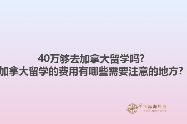 40萬夠去加拿大留學(xué)嗎？加拿大留學(xué)的費用有哪些需要注意的地方？1.jpg