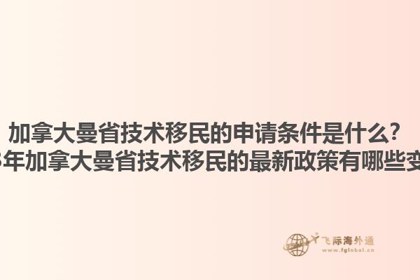 加拿大曼省技術(shù)移民的申請條件是什么？2023年加拿大曼省技術(shù)移民的最新政策有哪些變化？1.jpg