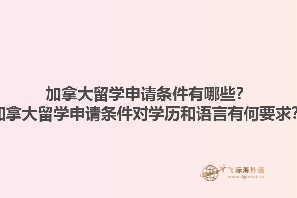 加拿大留學申請條件有哪些？加拿大留學申請條件對學歷和語言有何要求？1.jpg