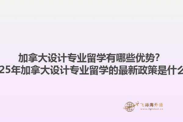 加拿大設(shè)計(jì)專業(yè)留學(xué)有哪些優(yōu)勢(shì)？2025年加拿大設(shè)計(jì)專業(yè)留學(xué)的最新政策是什么？1.jpg