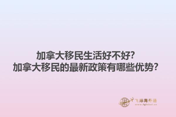 加拿大移民生活好不好？加拿大移民的最新政策有哪些優(yōu)勢(shì)？1.jpg