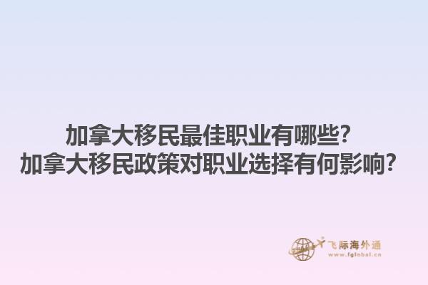 加拿大移民最佳職業(yè)有哪些？加拿大移民政策對(duì)職業(yè)選擇有何影響？1.jpg