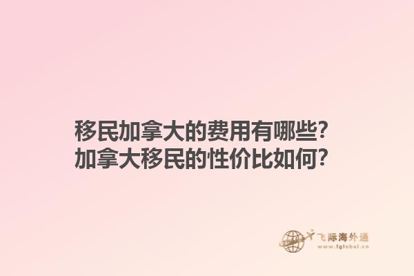 移民加拿大的費用有哪些？加拿大移民的性價比如何？1.jpg