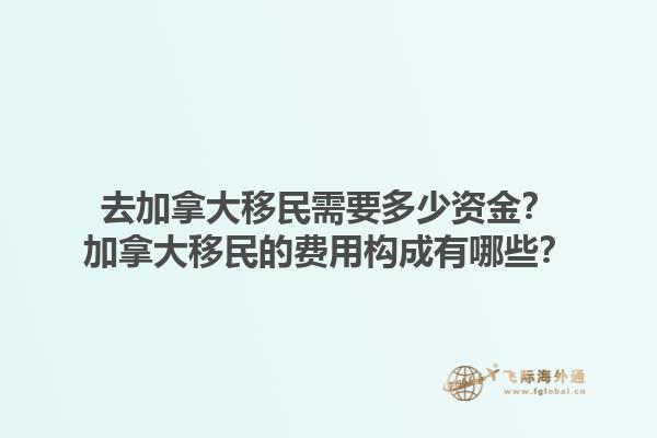 去加拿大移民需要多少資金？加拿大移民的費用構(gòu)成有哪些？1.jpg